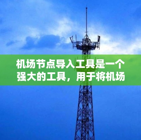 机场节点导入工具是一个强大的工具，用于将机场节点数据导入到系统的其他系统中。以下是详细的步骤指南，帮助您顺利导入数据