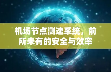 机场节点测速系统,前所未有的安全与效率 机场节点测速系统,前所未有的安全与效率