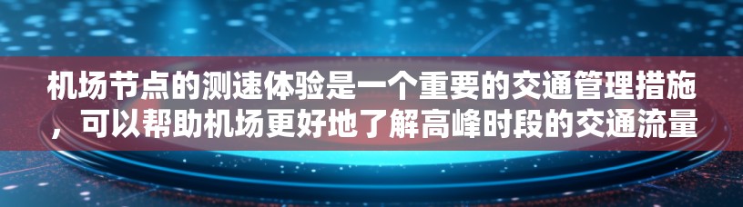 机场节点的测速体验是一个重要的交通管理措施,可以帮助机场更好地了解高峰时段的交通流量,优化交通网络,减少拥堵,提高乘客的出行体验。以下是关于机场节点测速体验的详细介绍 机场节点的测速体验是一个重要的交通管理措施,可以帮助机场更好地了解高峰时段的交通流量,优化交通网络,减少拥堵,提高乘客的出行体验。以下是关于机场节点测速体验的详细介绍
