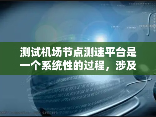 测试机场节点测速平台是一个系统性的过程,涉及硬件、软件和测试环节。以下是详细的步骤指南 测试机场节点测速平台是一个系统性的过程,涉及硬件、软件和测试环节。以下是详细的步骤指南