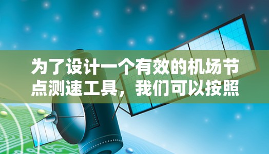 为了设计一个有效的机场节点测速工具,我们可以按照以下步骤进行 为了设计一个有效的机场节点测速工具,我们可以按照以下步骤进行