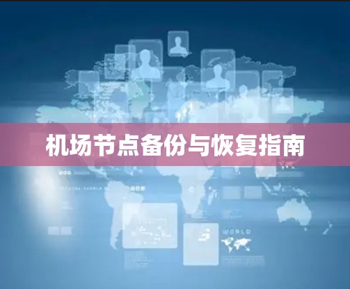 机场节点备份与恢复指南 机场节点备份与恢复指南