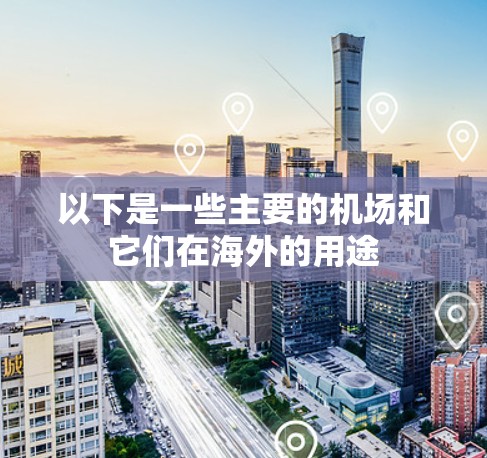 以下是一些主要的机场和它们在海外的用途 以下是一些主要的机场和它们在海外的用途