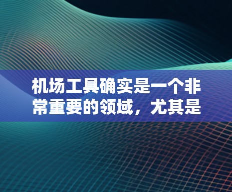 机场工具确实是一个非常重要的领域,尤其是对于经常在机场工作的你来说,可能需要一些实用的工具来提高效率。以下是一些可能的机场工具,涵盖了机场管理、导航、天气、行李管理等多个方面 机场工具确实是一个非常重要的领域,尤其是对于经常在机场工作的你来说,可能需要一些实用的工具来提高效率。以下是一些可能的机场工具,涵盖了机场管理、导航、天气、行李管理等多个方面