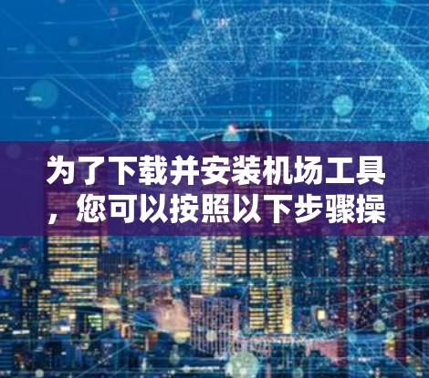 为了下载并安装机场工具,您可以按照以下步骤操作 为了下载并安装机场工具,您可以按照以下步骤操作