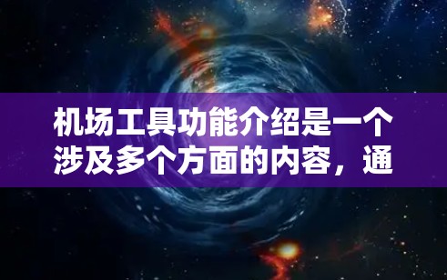 机场工具功能介绍是一个涉及多个方面的内容,通常包括电子设备、电子表格、电子地图、电子支付等。以下是一些常见的机场工具及其功能介绍 机场工具功能介绍是一个涉及多个方面的内容,通常包括电子设备、电子表格、电子地图、电子支付等。以下是一些常见的机场工具及其功能介绍