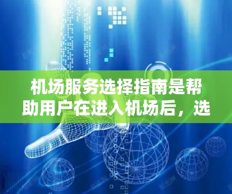 机场服务选择指南是帮助用户在进入机场后，选择适合自己的服务，以确保旅途顺利。以下是一些常见的机场服务类型及其选择建议