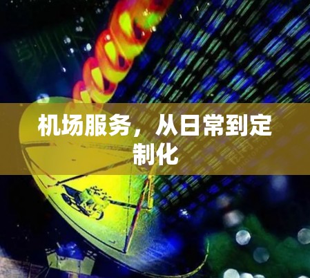 机场服务，从日常到定制化