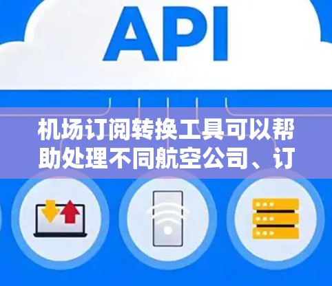 机场订阅转换工具可以帮助处理不同航空公司、订阅类型和规则的数据，支持多种格式转换和分类。以下是一些推荐的工具和解决方案