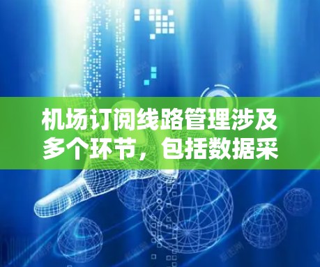 机场订阅线路管理涉及多个环节，包括数据采集、管理、沟通和合规等方面。以下是一个详细的指南，帮助你理解如何管理机场订阅线路