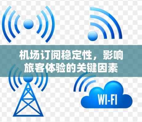 机场订阅稳定性，影响旅客体验的关键因素