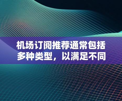 机场订阅推荐通常包括多种类型，以满足不同需求。以下是一些常见的机场订阅类型和推荐，供你参考