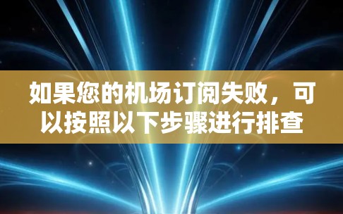 如果您的机场订阅失败，可以按照以下步骤进行排查和解决