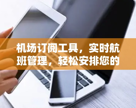 机场订阅工具，实时航班管理，轻松安排您的行程