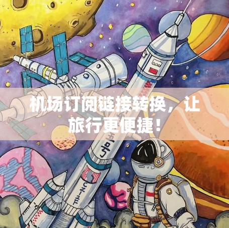 机场订阅链接转换，让旅行更便捷！