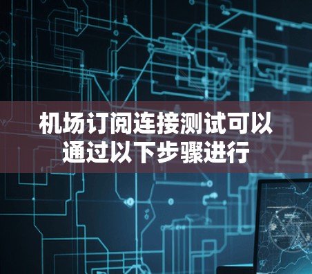 机场订阅连接测试可以通过以下步骤进行