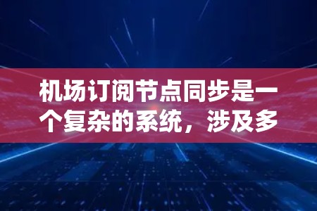 机场订阅节点同步是一个复杂的系统,涉及多个节点之间的同步和管理。以下是对该主题的分步骤总结 机场订阅节点同步是一个复杂的系统,涉及多个节点之间的同步和管理。以下是对该主题的分步骤总结