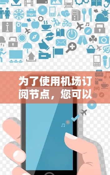 为了使用机场订阅节点，您可以按照以下步骤进行操作
