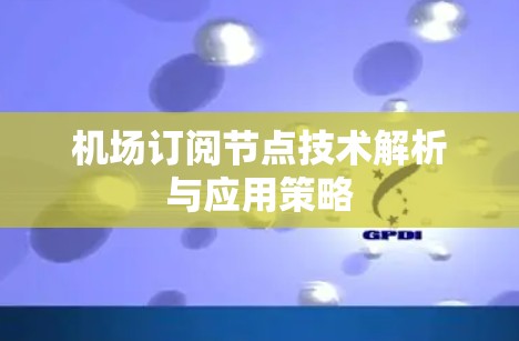 机场订阅节点技术解析与应用策略 机场订阅节点技术解析与应用策略