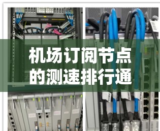 机场订阅节点的测速排行通常用于评估机场网络中的节点性能,优化资源分配和提升服务质量。以下是一个常见的机场订阅节点测速排行的定义和应用 机场订阅节点的测速排行通常用于评估机场网络中的节点性能,优化资源分配和提升服务质量。以下是一个常见的机场订阅节点测速排行的定义和应用