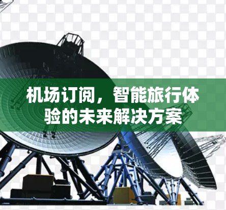 机场订阅,智能旅行体验的未来解决方案 机场订阅,智能旅行体验的未来解决方案