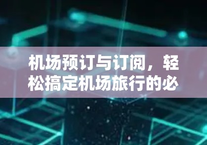 机场预订与订阅，轻松搞定机场旅行的必备工具
