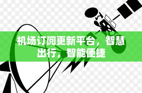 机场订阅更新平台，智慧出行，智能便捷