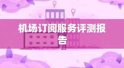 机场订阅服务评测报告
