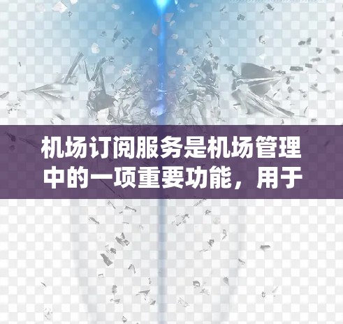 机场订阅服务是机场管理中的一项重要功能，用于管理与机场相关的订阅数据，包括机上服务、机外服务、机场票务、行李服务等。以下是一个关于机场订阅服务的配置教程，旨在帮助您系统地配置和管理订阅服务