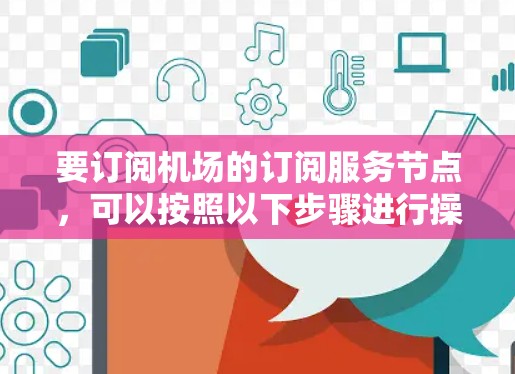 要订阅机场的订阅服务节点,可以按照以下步骤进行操作 要订阅机场的订阅服务节点,可以按照以下步骤进行操作