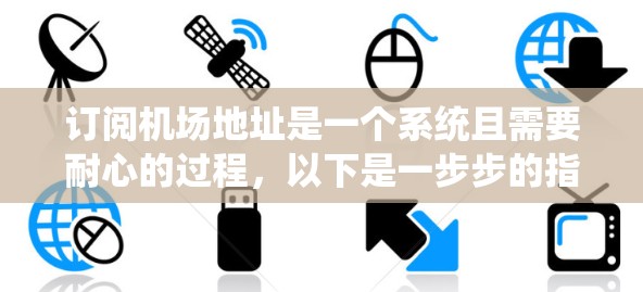 订阅机场地址是一个系统且需要耐心的过程,以下是一步步的指南,帮助您顺利完成 订阅机场地址是一个系统且需要耐心的过程,以下是一步步的指南,帮助您顺利完成