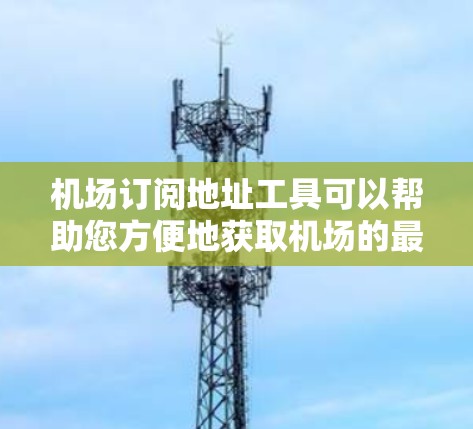 机场订阅地址工具可以帮助您方便地获取机场的最新交通信息和航班信息。以下是一个简单且有效的方法来使用该工具 机场订阅地址工具可以帮助您方便地获取机场的最新交通信息和航班信息。以下是一个简单且有效的方法来使用该工具