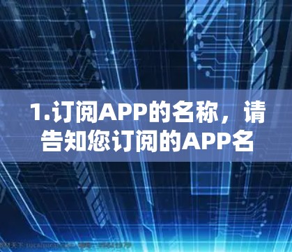 1.订阅APP的名称，请告知您订阅的APP名