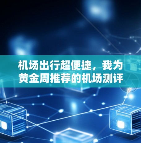 机场出行超便捷,我为黄金周推荐的机场测评 机场出行超便捷,我为黄金周推荐的机场测评