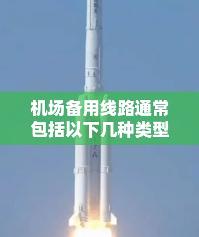 机场备用线路通常包括以下几种类型的线路，以帮助你在机场遇到问题时能够快速联系到需要联系的人或设备