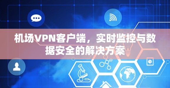 机场VPN客户端,实时监控与数据安全的解决方案 机场VPN客户端,实时监控与数据安全的解决方案