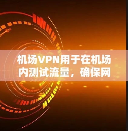 机场VPN用于在机场内测试流量,确保网络安全。以下是对机场VPN使用步骤的详细指南 机场VPN用于在机场内测试流量,确保网络安全。以下是对机场VPN使用步骤的详细指南