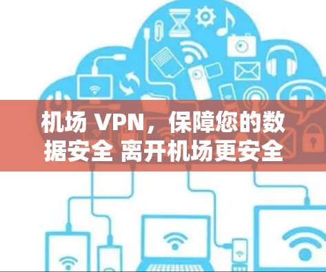 机场 VPN，保障您的数据安全 离开机场更安全
