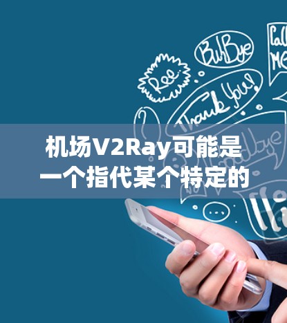 机场V2Ray可能是一个指代某个特定的航空技术或服务，但目前没有广泛的信息或标准的解释。不过，我可以根据常见的航空技术来构建一个合理的解释和潜在的应用