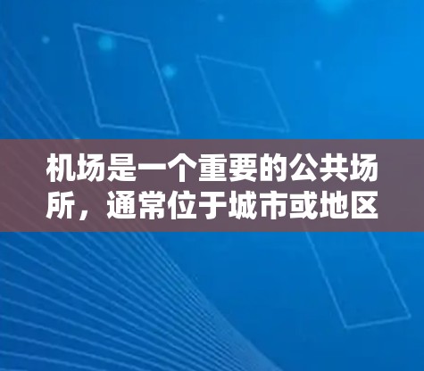 机场是一个重要的公共场所，通常位于城市或地区中心，提供多种服务和设施。以下是一些常见的机场信息和内容，供你了解