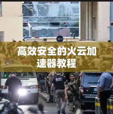 高效安全的火云加速器教程 高效安全的火云加速器教程