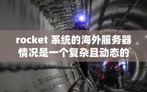 rocket 系统的海外服务器情况是一个复杂且动态的领域,涉及技术、运营、管理等多个方面。以下是一些关键点,帮助您全面了解 rocket 系统的海外服务器情况 rocket 系统的海外服务器情况是一个复杂且动态的领域,涉及技术、运营、管理等多个方面。以下是一些关键点,帮助您全面了解 rocket 系统的海外服务器情况