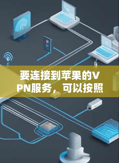 要连接到苹果的VPN服务，可以按照以下步骤进行