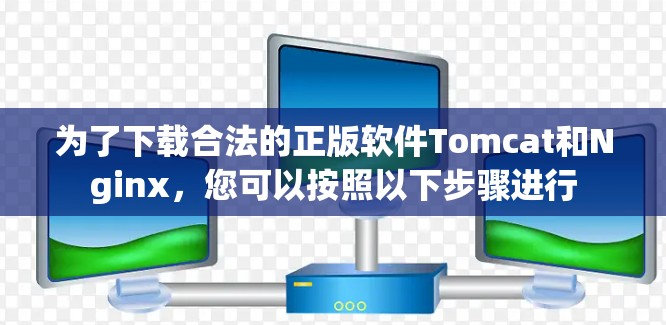 为了下载合法的正版软件Tomcat和Nginx，您可以按照以下步骤进行