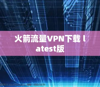 火箭流量VPN下载 latest版 火箭流量VPN下载 latest版