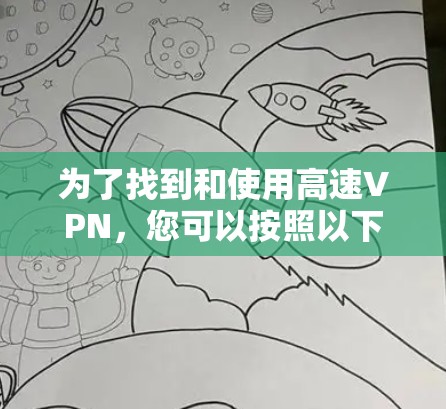 为了找到和使用高速VPN,您可以按照以下步骤操作 为了找到和使用高速VPN,您可以按照以下步骤操作