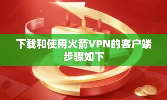 下载和使用火箭VPN的客户端步骤如下