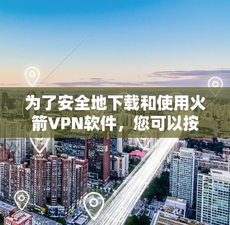 为了安全地下载和使用火箭VPN软件,您可以按照以下步骤操作 为了安全地下载和使用火箭VPN软件,您可以按照以下步骤操作