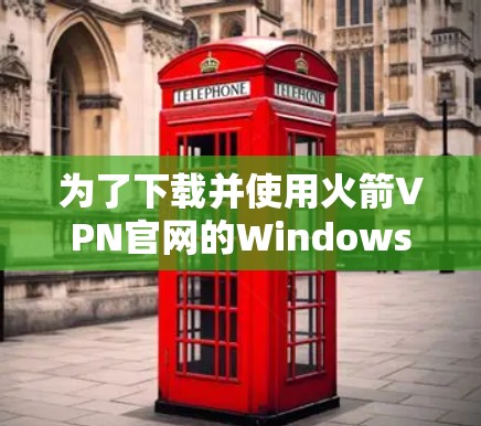 为了下载并使用火箭VPN官网的Windows版本,您可以按照以下步骤进行 为了下载并使用火箭VPN官网的Windows版本,您可以按照以下步骤进行