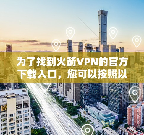 为了找到火箭VPN的官方下载入口，您可以按照以下步骤进行